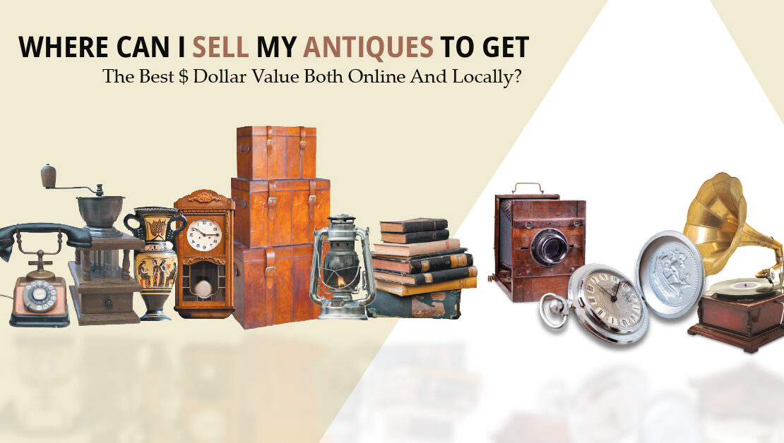 Where Can I Sell My Antiques To Get The Best $ Dollar Value Both Online And Locally